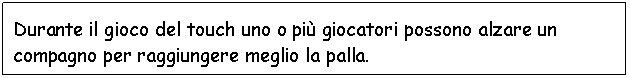 Text Box: Durante il gioco del touch uno o pi giocatori possono alzare un compagno per raggiungere meglio la palla.